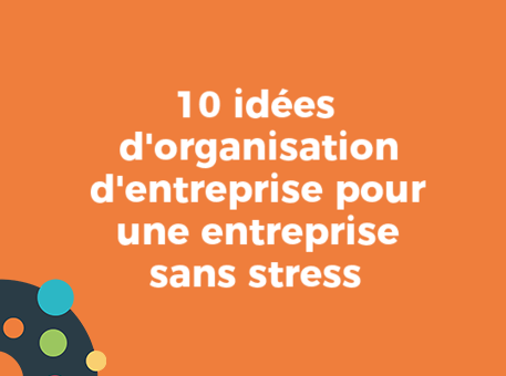 10 idées d&#039;organisation d&#039;entreprise pour une entreprise sans stress