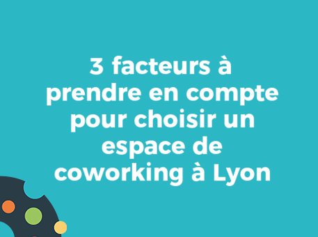 3 facteurs à prendre en compte pour choisir un espace de coworking à Lyon