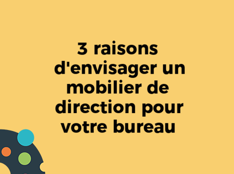 3 raisons d&#039;envisager un mobilier de direction pour votre bureau