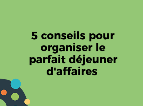 5 conseils pour organiser le parfait déjeuner d&#039;affaires