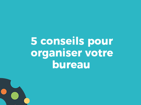 5 conseils pour organiser votre bureau