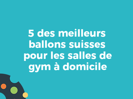 5 des meilleurs ballons suisses pour les salles de gym à domicile