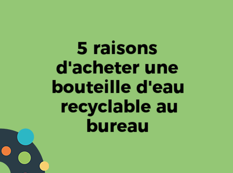 5 raisons d&#039;acheter une bouteille d&#039;eau recyclable au bureau