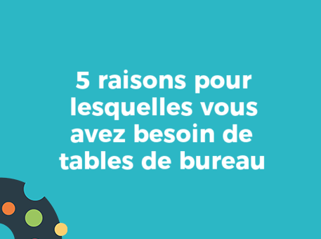5 raisons pour lesquelles vous avez besoin de tables de bureau