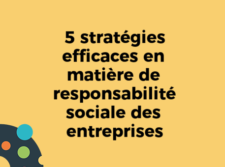 5 stratégies efficaces en matière de responsabilité sociale des entreprises
