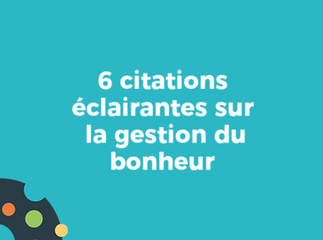 6 citations éclairantes sur la gestion du bonheur