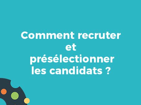 Comment recruter et présélectionner les candidats ?