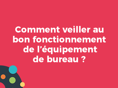 Comment veiller au bon fonctionnement de l’équipement de bureau ?