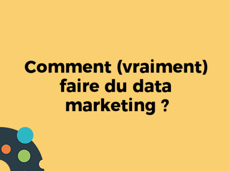 Comment (vraiment) faire du data marketing ?