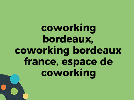 coworking bordeaux, coworking bordeaux france, espace de coworking