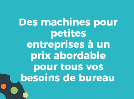 Des machines pour petites entreprises à un prix abordable pour tous vos besoins de bureau