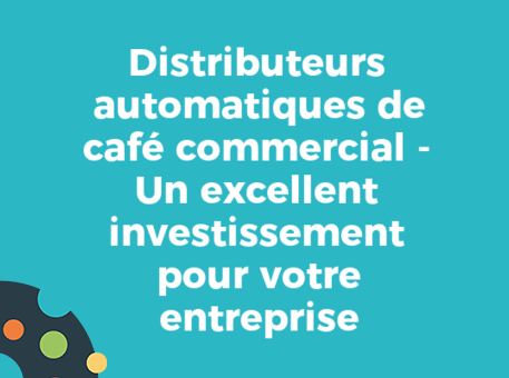 Distributeurs automatiques de café commercial - Un excellent investissement pour votre entreprise