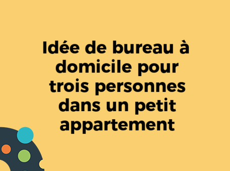 Idée de bureau à domicile pour trois personnes dans un petit appartement