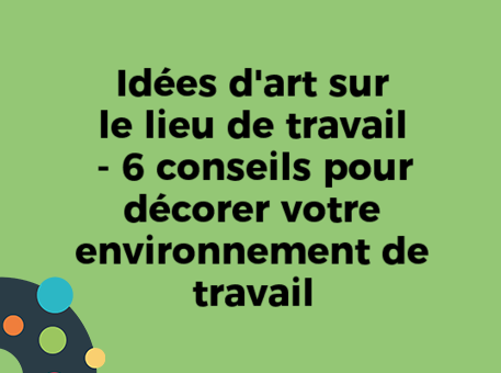 Idées d&#039;art sur le lieu de travail - 6 conseils pour décorer votre environnement de travail