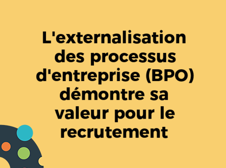 L&#039;externalisation des processus d&#039;entreprise (BPO) démontre sa valeur pour le recrutement