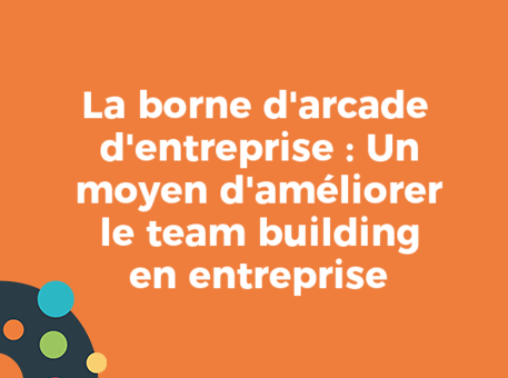 La borne d&#039;arcade d&#039;entreprise : Un moyen d&#039;améliorer le team building en entreprise