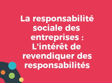 La responsabilité sociale des entreprises : L&#039;intérêt de revendiquer des responsabilités