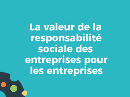 La valeur de la responsabilité sociale des entreprises pour les entreprises