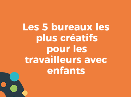 Les 5 bureaux les plus créatifs pour les travailleurs avec enfants