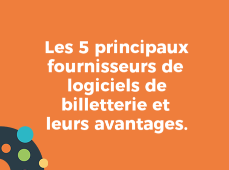 Les 5 principaux fournisseurs de logiciels de billetterie et leurs avantages.