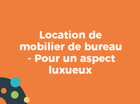 Location de mobilier de bureau - Pour un aspect luxueux