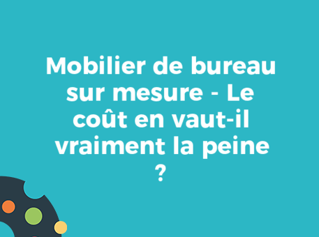 Mobilier de bureau sur mesure - Le coût en vaut-il vraiment la peine ?