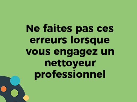 Ne faites pas ces erreurs lorsque vous engagez un nettoyeur professionnel