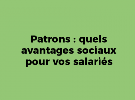 Patrons : quels avantages sociaux pour vos salariés