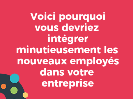 Voici pourquoi vous devriez intégrer minutieusement les nouveaux employés dans votre entreprise