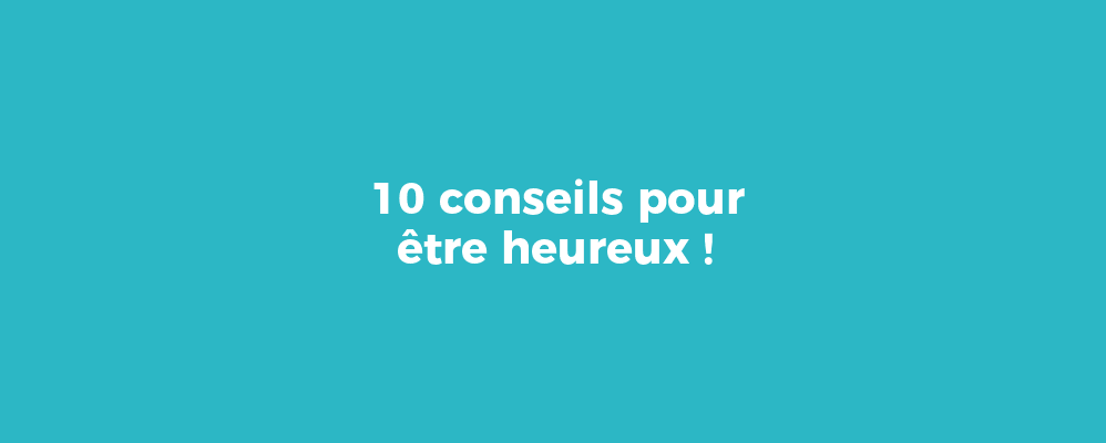 10 conseils pour être heureux !