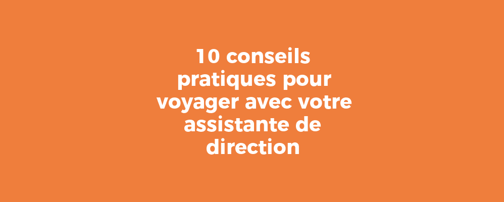 10 conseils pratiques pour voyager avec votre assistante de direction