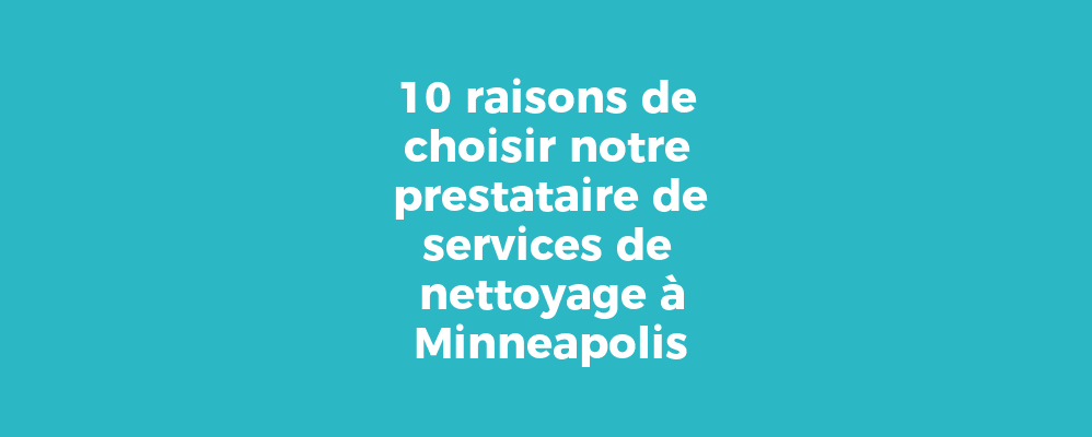 10 raisons de choisir notre prestataire de services de nettoyage à Minneapolis