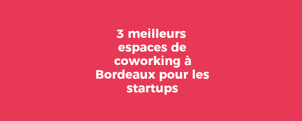 3 meilleurs espaces de coworking à Bordeaux pour les startups