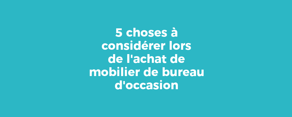 5 choses à considérer lors de l'achat de mobilier de bureau d'occasion