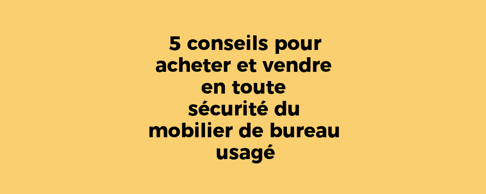 5 conseils pour acheter et vendre en toute sécurité du mobilier de bureau usagé
