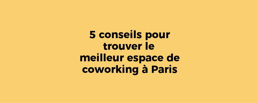 5 conseils pour trouver le meilleur espace de coworking à Paris