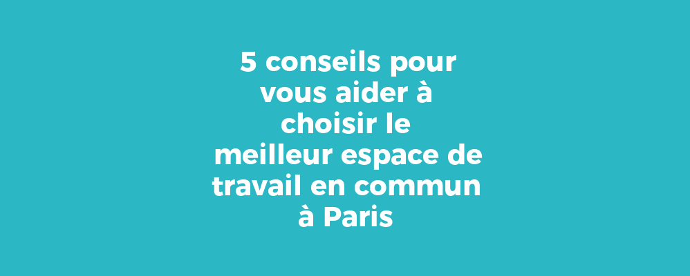 5 conseils pour vous aider à choisir le meilleur espace de travail en commun à Paris