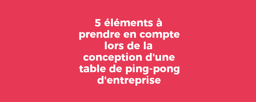 5 éléments à prendre en compte lors de la conception d'une table de ping-pong d'entreprise