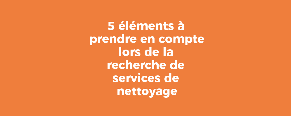 5 éléments à prendre en compte lors de la recherche de services de nettoyage