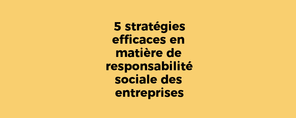 5 stratégies efficaces en matière de responsabilité sociale des entreprises