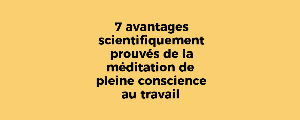 7 avantages scientifiquement prouvés de la méditation de pleine conscience au travail