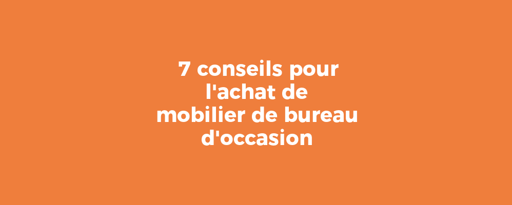 7 conseils pour l'achat de mobilier de bureau d'occasion