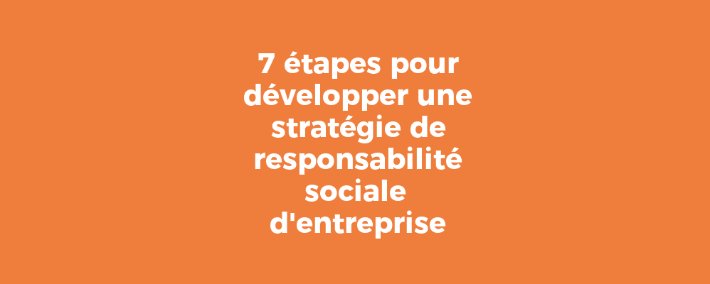 7 étapes pour développer une stratégie de responsabilité sociale d'entreprise