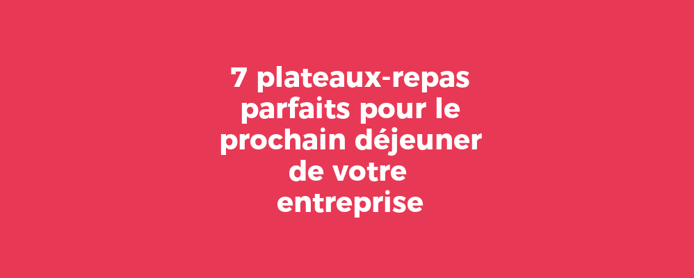 7 plateaux-repas parfaits pour le prochain déjeuner de votre entreprise