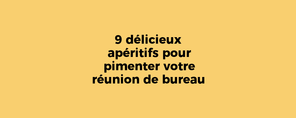 9 délicieux apéritifs pour pimenter votre réunion de bureau