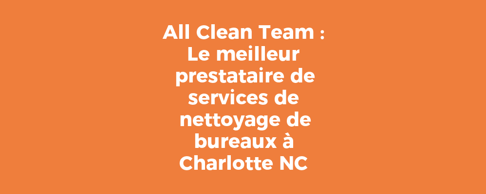 All Clean Team : Le meilleur prestataire de services de nettoyage de bureaux à Charlotte NC