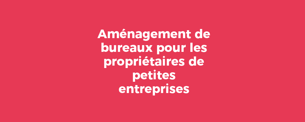 Aménagement de bureaux pour les propriétaires de petites entreprises