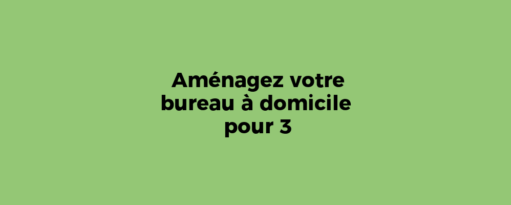 Aménagez votre bureau à domicile pour 3