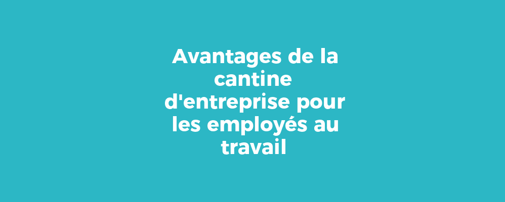 Avantages de la cantine d'entreprise pour les employés au travail