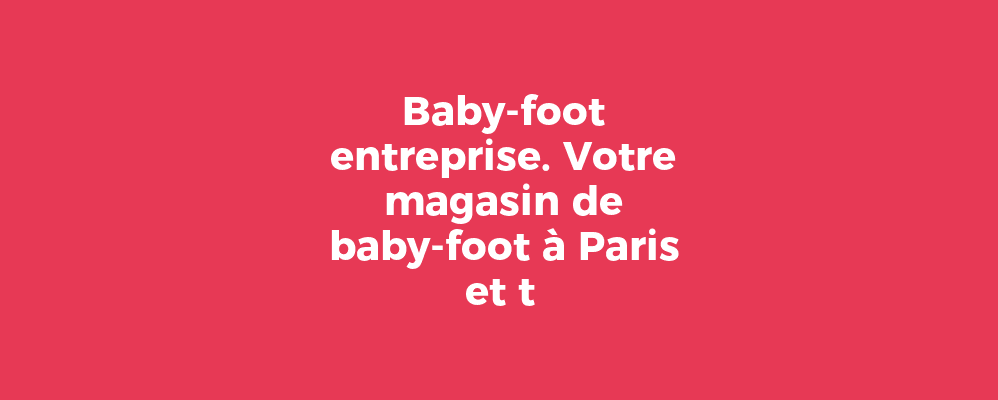 Baby-foot entreprise. Votre magasin de baby-foot à Paris et t